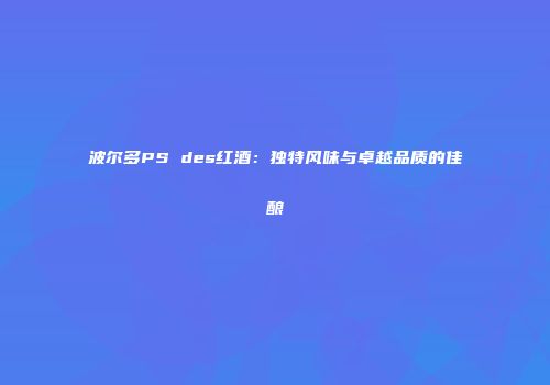 波尔多PS des红酒：独特风味与卓越品质的佳酿