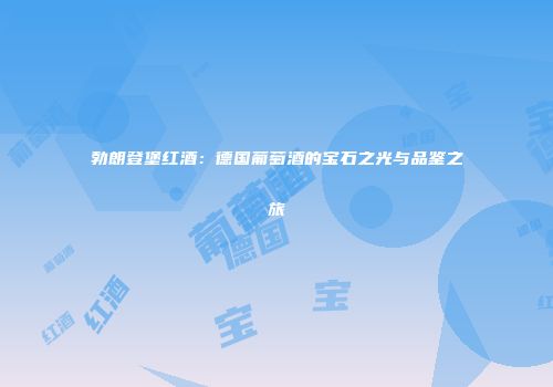 勃朗登堡红酒：德国葡萄酒的宝石之光与品鉴之旅