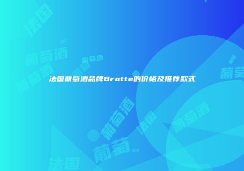法国葡萄酒品牌Brotte的价格及推荐款式