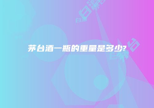 茅台酒一瓶的重量是多少?