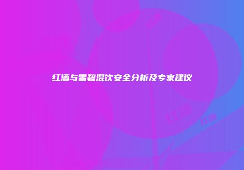 红酒与雪碧混饮安全分析及专家建议