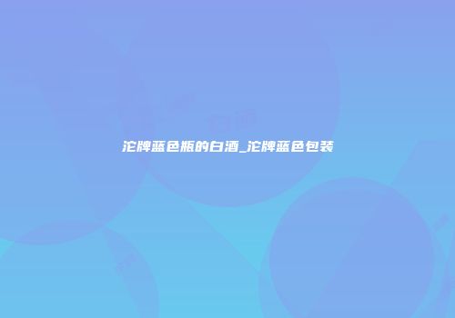 沱牌蓝色瓶的白酒_沱牌蓝色包装
