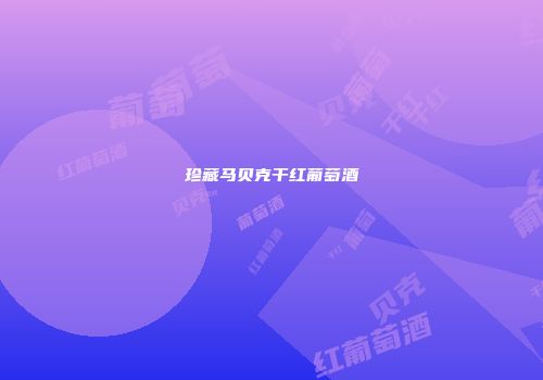 珍藏马贝克干红葡萄酒