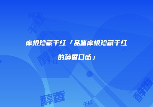 摩根珍藏干红「品鉴摩根珍藏干红的醇香口感」