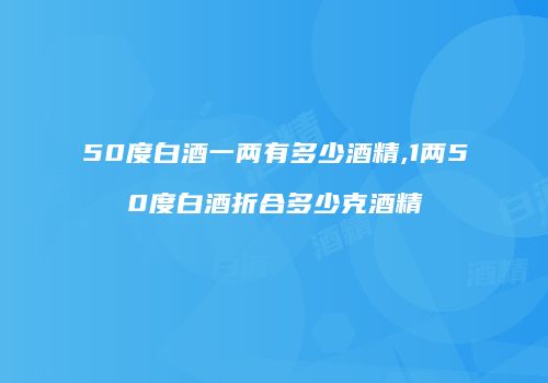 50度白酒一两有多少酒精,1两50度白酒折合多少克酒精