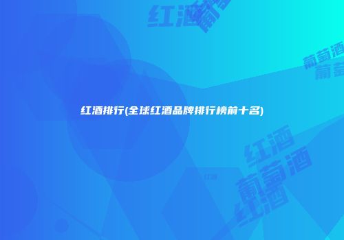 红酒排行(全球红酒品牌排行榜前十名)