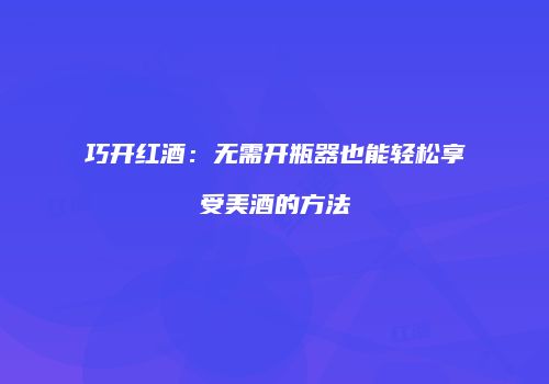 巧开红酒：无需开瓶器也能轻松享受美酒的方法