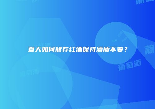 夏天如何储存红酒保持酒质不变？