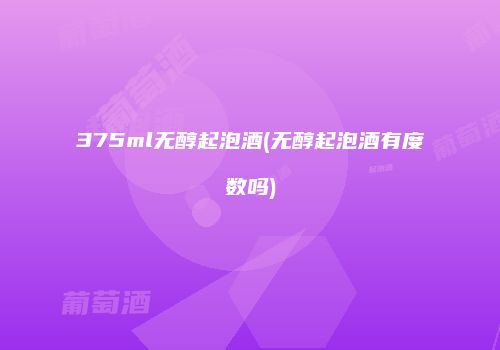 375ml无醇起泡酒(无醇起泡酒有度数吗)
