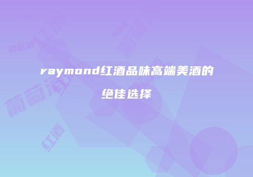 raymond红酒品味高端美酒的绝佳选择