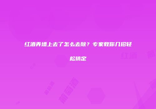 红酒弄墙上去了怎么去除？专家教你几招轻松搞定