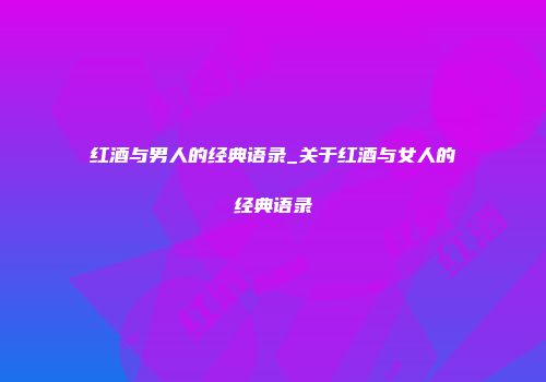 红酒与男人的经典语录_关于红酒与女人的经典语录
