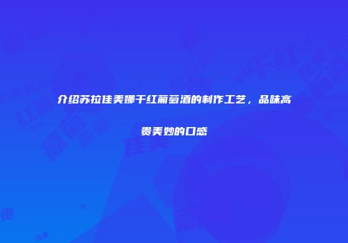 介绍苏拉佳美娜干红葡萄酒的制作工艺，品味高贵美妙的口感