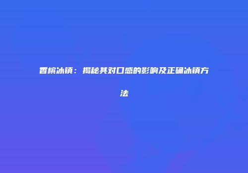 香槟冰镇：揭秘其对口感的影响及正确冰镇方法