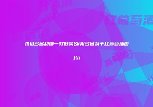 张裕多名利哪一款好喝(张裕多名利干红葡萄酒图片)