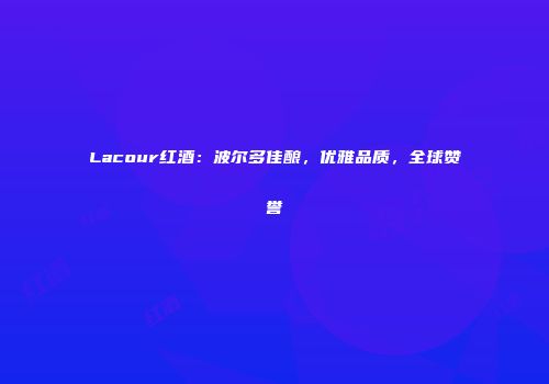 Lacour红酒：波尔多佳酿，优雅品质，全球赞誉