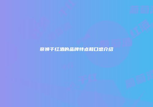 帝狮干红酒的品牌特点和口感介绍