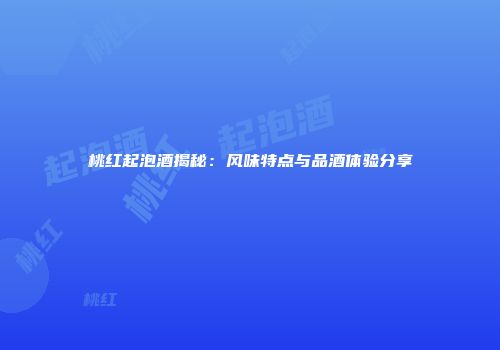 桃红起泡酒揭秘：风味特点与品酒体验分享