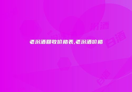 老汾酒回收价格表,老汾酒价格
