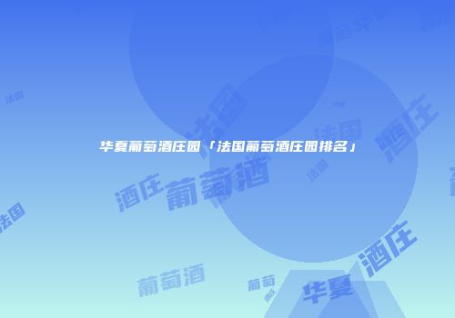 华夏葡萄酒庄园「法国葡萄酒庄园排名」