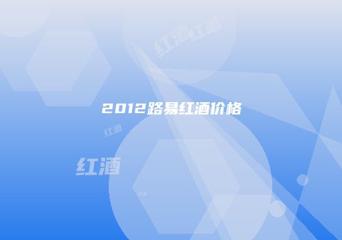 2012路易红酒价格