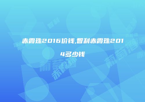 赤霞珠2016价钱,智利赤霞珠2014多少钱