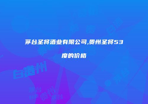 茅台圣将酒业有限公司,贵州圣将53度的价格