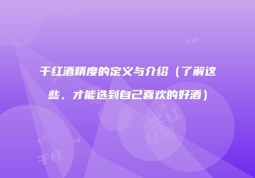 干红酒精度的定义与介绍（了解这些，才能选到自己喜欢的好酒）