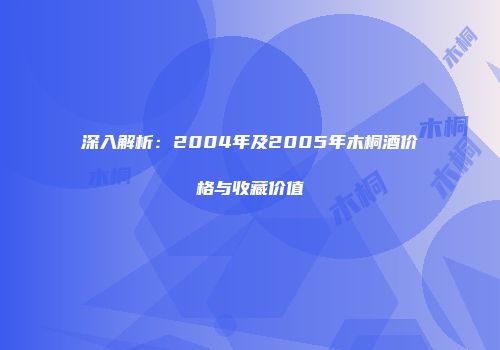 深入解析：2004年及2005年木桐酒价格与收藏价值