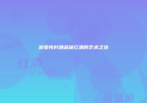波亚克村酒品味红酒的艺术之选