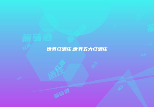 世界红酒庄,世界五大红酒庄