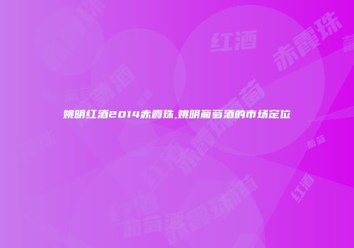 姚明红酒2014赤霞珠,姚明葡萄酒的市场定位