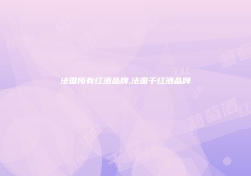 法国所有红酒品牌,法国干红酒品牌