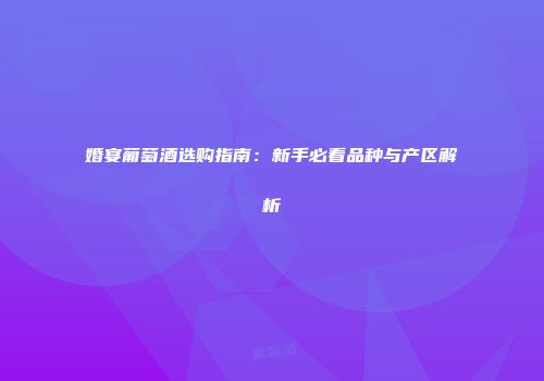 婚宴葡萄酒选购指南：新手必看品种与产区解析