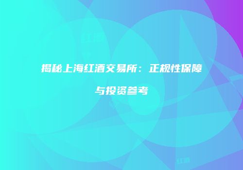 揭秘上海红酒交易所：正规性保障与投资参考