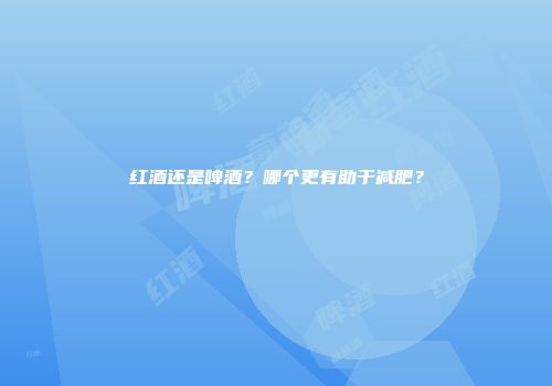 红酒还是啤酒？哪个更有助于减肥？