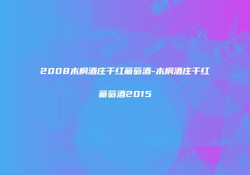 2008木桐酒庄干红葡萄酒-木桐酒庄干红葡萄酒2015