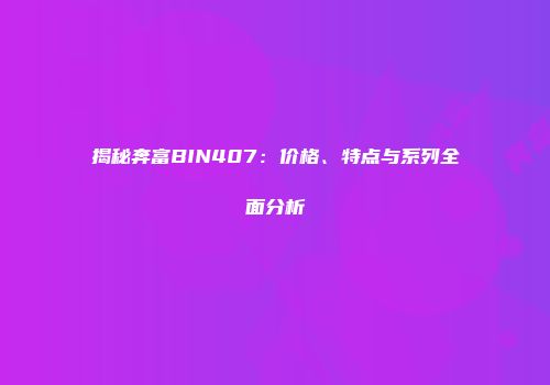 揭秘奔富BIN407：价格、特点与系列全面分析