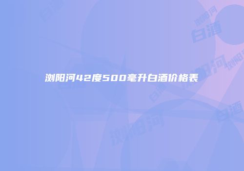 浏阳河42度500毫升白酒价格表