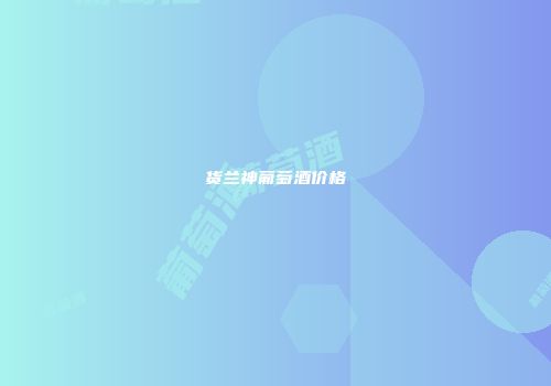 货兰神葡萄酒价格