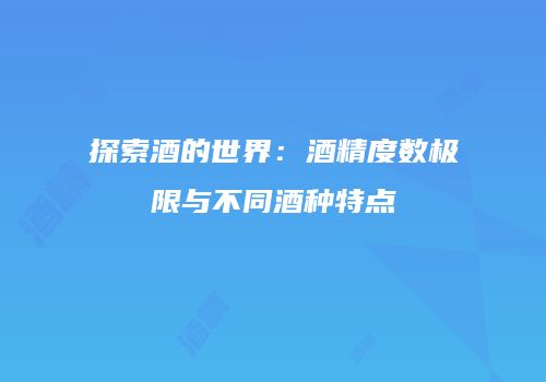 探索酒的世界：酒精度数极限与不同酒种特点
