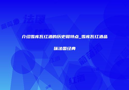 介绍雪库瓦红酒的历史和特点_雪库瓦红酒品味法国经典