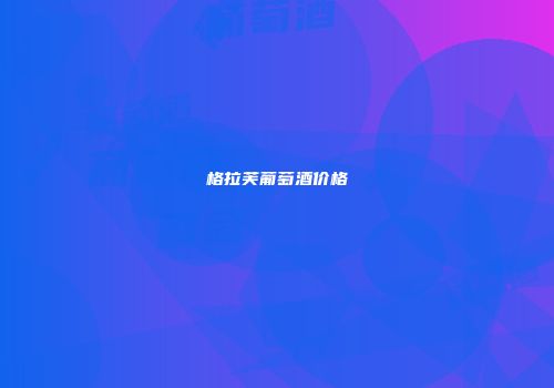 格拉芙葡萄酒价格