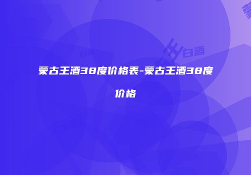 蒙古王酒38度价格表-蒙古王酒38度价格
