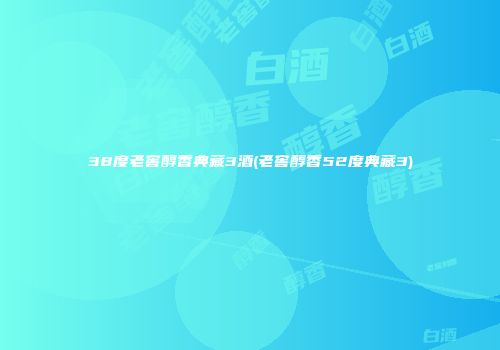 38度老窖醇香典藏3酒(老窖醇香52度典藏3)
