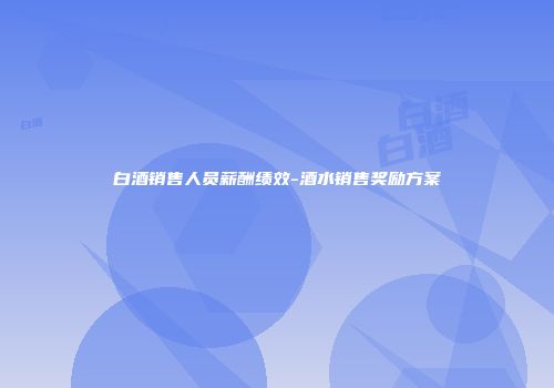 白酒销售人员薪酬绩效-酒水销售奖励方案