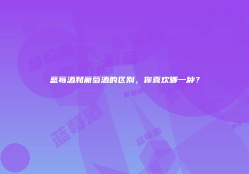 蓝莓酒和葡萄酒的区别，你喜欢哪一种？
