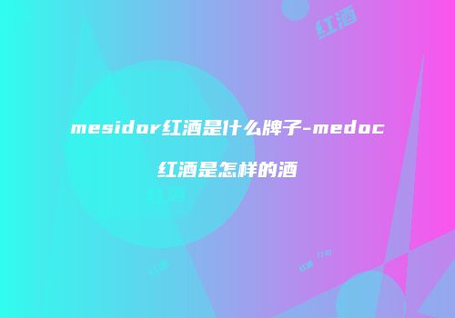 mesidor红酒是什么牌子-medoc红酒是怎样的酒