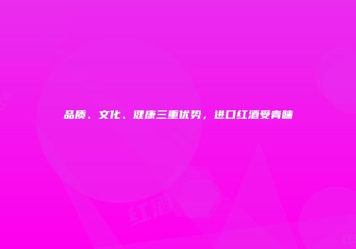 品质、文化、健康三重优势，进口红酒受青睐