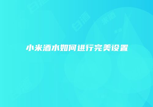 小米酒水如何进行完美设置